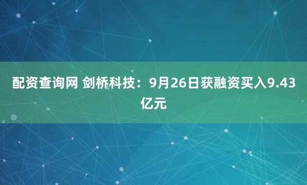 配资查询网 剑桥科技：9月26日获融资买入9.43亿元