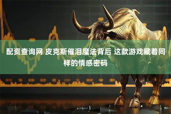 配资查询网 皮克斯催泪魔法背后 这款游戏藏着同样的情感密码
