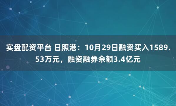 实盘配资平台 日照港：10月29日融资买入1589.53万元，融资融券余额3.4亿元
