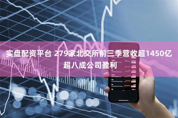 实盘配资平台 279家北交所前三季营收超1450亿 超八成公司盈利