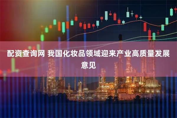 配资查询网 我国化妆品领域迎来产业高质量发展意见