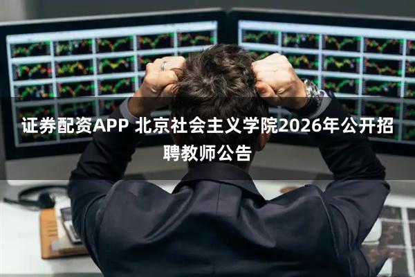 证券配资APP 北京社会主义学院2026年公开招聘教师公告