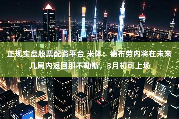 正规实盘股票配资平台 米体：德布劳内将在未来几周内返回那不勒斯，3月初可上场