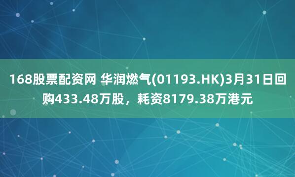 168股票配资网 华润燃气(01193.HK)3月31日回购433.48万股，耗资8179.38万港元